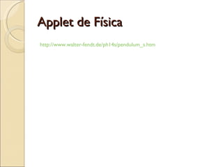 Applet de Física http :// www.walter - fendt.de /ph14s/ pendulum_s.htm 