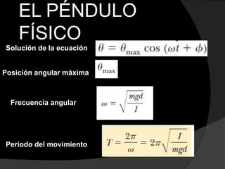 EL PÉNDULO
FÍSICO
Solución de la ecuación
Posición angular máxima
Frecuencia angular
Período del movimiento
 