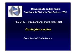 FCM 0410 Física para Engenharia Ambiental
Oscilações e ondas
Prof. Dr. José Pedro Donoso
Universidade de São Paulo
Instituto de Física de São Carlos - IFSC
 