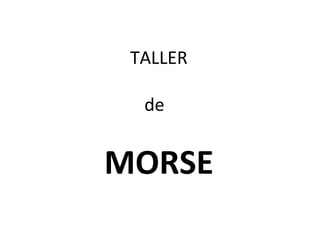 TALLER

  de


MORSE
 