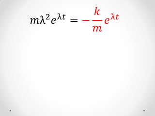 2 𝑒 λ𝑡
              𝑘 λ𝑡
𝑚λ          =− 𝑒
              𝑚
 