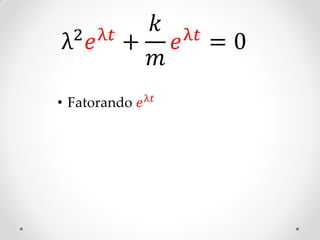 2 𝑒 λ𝑡 +
           𝑘 λ𝑡
λ            𝑒 =0
           𝑚
• Fatorando 𝑒 λ𝑡
 