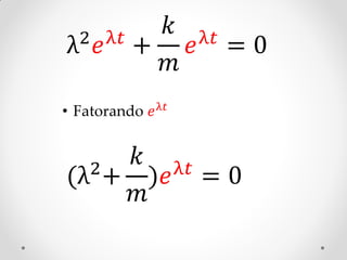 2 𝑒 λ𝑡 +
           𝑘 λ𝑡
λ            𝑒 =0
           𝑚
• Fatorando 𝑒 λ𝑡


       𝑘 λ𝑡
   2 + )𝑒
(λ          =0
       𝑚
 