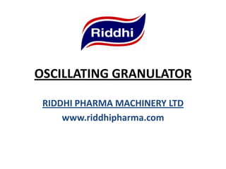OSCILLATING GRANULATOR
RIDDHI PHARMA MACHINERY LTD
www.riddhipharma.com

 