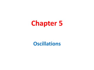 Chapter 5
Oscillations
 