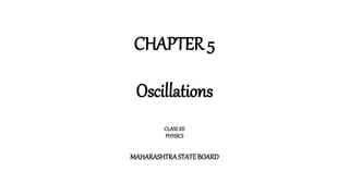 CHAPTER 5
Oscillations
CLASSXII
PHYSICS
MAHARASHTRASTATEBOARD
 