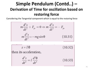 Simple Pendulum (Contd..) –
Derivation of Time for oscillation based on
restoring force
73
Considering the Tangential component which is equal to the restoring force
 