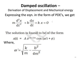 Damped oscillation –
Derivation of Displacement and Mechanical energy
82
Expressing the eqn. in the form of PDE’s, we get
Where,
 