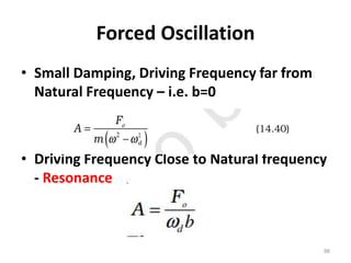 Forced Oscillation
• Small Damping, Driving Frequency far from
Natural Frequency – i.e. b=0
• Driving Frequency Close to Natural frequency
- Resonance
88
 