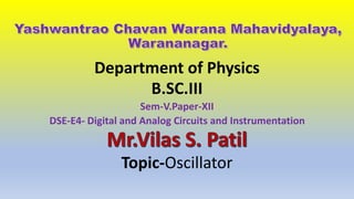Department of Physics
B.SC.III
Sem-V.Paper-XII
DSE-E4- Digital and Analog Circuits and Instrumentation
Topic-Oscillator
 