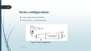 Series configuration:
 Using single microstrip feedline.
 Does not have a wide tuning range.
Oscillator Design
24
Figure 8 Series configuration
 