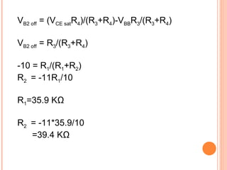 VB2 off = (VCE satR4)/(R3+R4)-VBBR3/(R3+R4)

VB2 off = R3/(R3+R4)

-10 = R1/(R1+R2)
R2 = -11R1/10

R1=35.9 KΩ

R2 = -11*35.9/10
   =39.4 KΩ
 