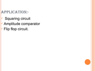 APPLICATION:-
 Squaring circuit
 Amplitude comparator

 Flip flop circuit.
 