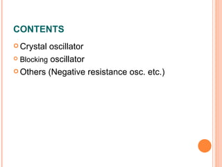 CONTENTS
 Crystal  oscillator
 Blocking oscillator

 Others (Negative resistance osc. etc.)
 