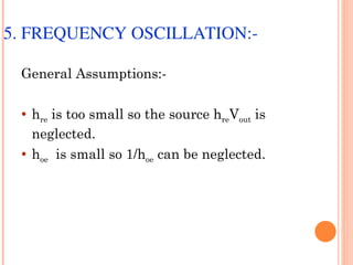 5. FREQUENCY OSCILLATION:­

 General Assumptions:-

    hre is too small so the source hreVout is
     neglected.
    hoe is small so 1/hoe can be neglected.
 