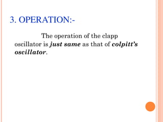 3. OPERATION:­
           The operation of the clapp
 oscillator is just same as that of colpitt’s
 oscillator.
 