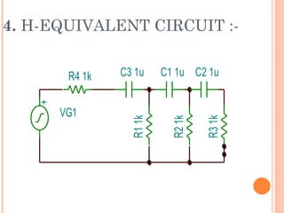 4. H-EQUIVALENT CIRCUIT :-


        R4 1k   C3 1u     C1 1u C2 1u
   +




       VG1

                  R1 1k


                            R2 1k

                                    R3 1k
 