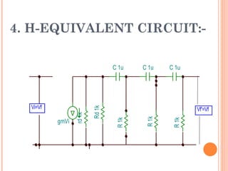 4. H-EQUIVALENT CIRCUIT:-

                                 C 1u    C 1u    C 1u




  Vi=Vf
                         Rd 1k
                                                         Vf'=Vf
                 rd 1k




                                          R 1k



                                                  R 1k
          gmVi                    R 1k
 