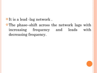  Itis a lead -lag network .
 The phase–shift across the network lags with

  increasing     frequency   and  leads   with
  decreasing frequency.
 