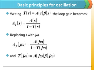 Basic principles for oscillation
 Writing the loop gain becomes;
 Replacing s with jω
 and
( ) ( ) ( )ss βAsT =
( ) ( )
( )sT1
sA
sAf
−
=
( ) ( )
( )jωT1
jωA
jωAf
−
=
( ) ( ) ( )jωβjωAjωT =
 
