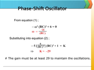 From equation (1) ;
Substituting into equation (2) ;
# The gain must be at least 29 to maintain the oscillations.
Phase-Shift Oscillator
 