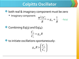 Colpitts Oscillator
 both real & imaginary component must be zero
 Imaginary component:
 Combining Eq(3) and Eq(4):
 to initiate oscillations spontaneously:
R
g
R
LC
m
12
2
+=
ω
Rg
C
C
m=
1
2






>
1
2
C
C
Rgm
- Eq (4)
 