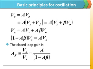 Basic principles for oscillation
 The closed loop gain is:
( ) ( )osfs
eo
βVVAVVA
AVV
+=+=
=
oso VAAVV β+=
( ) so AVVA =− β1
( )Aβ
A
V
V
A
s
o
f
−
=≡
1
 