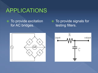  To provide excitation
for AC bridges.
 To provide signals for
testing filters.
 
