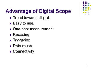 Advantage of Digital Scope








Trend towards digital.
Easy to use.
One-shot measurement
Recoding
Triggering
Data reuse
Connectivity

9

 