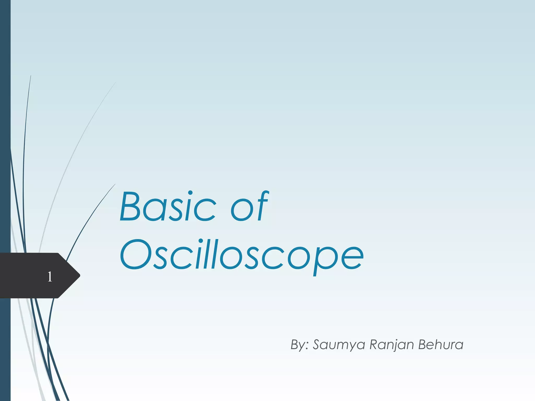 Basic of
Oscilloscope
By: Saumya Ranjan Behura
1