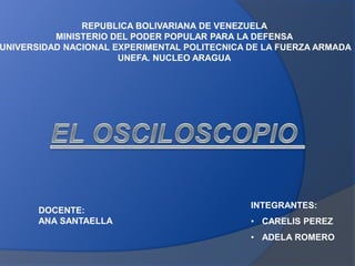 REPUBLICA BOLIVARIANA DE VENEZUELA
MINISTERIO DEL PODER POPULAR PARA LA DEFENSA
UNIVERSIDAD NACIONAL EXPERIMENTAL POLITECNICA DE LA FUERZA ARMADA
UNEFA. NUCLEO ARAGUA
INTEGRANTES:
• CARELIS PEREZ
• ADELA ROMERO
DOCENTE:
ANA SANTAELLA
 