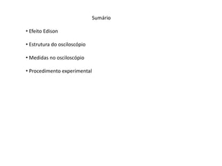 Sumário
• Efeito Edison
• Estrutura do osciloscópio
• Medidas no osciloscópio
• Procedimento experimental
 