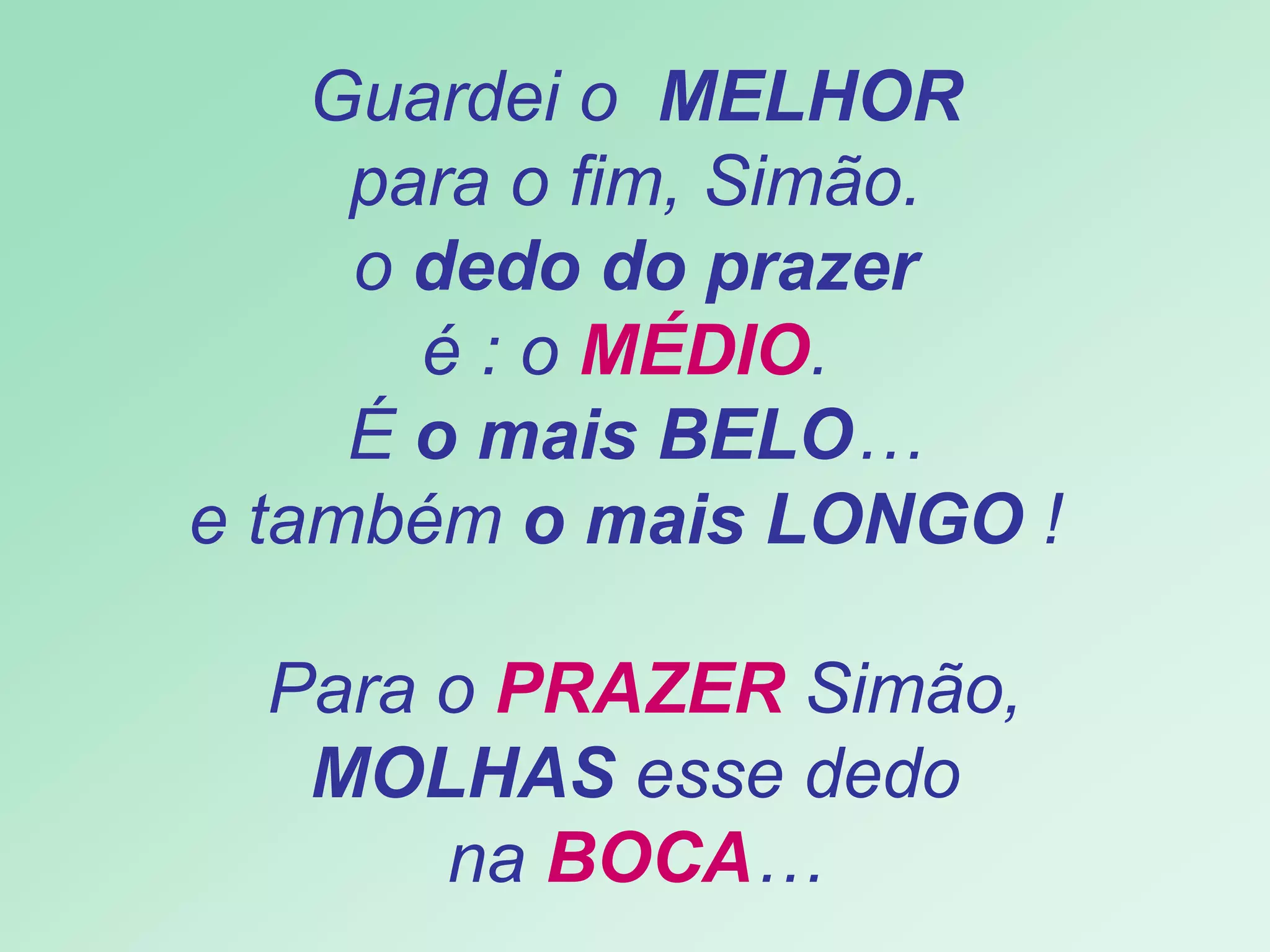   Guardei o  MELHOR   para o fim, Simão.  o  dedo do prazer   é : o  MÉDIO .  É  o mais BELO … e também  o mais LONGO  !   Para o  PRAZER  Simão,   MOLHAS  esse dedo  na  BOCA … 