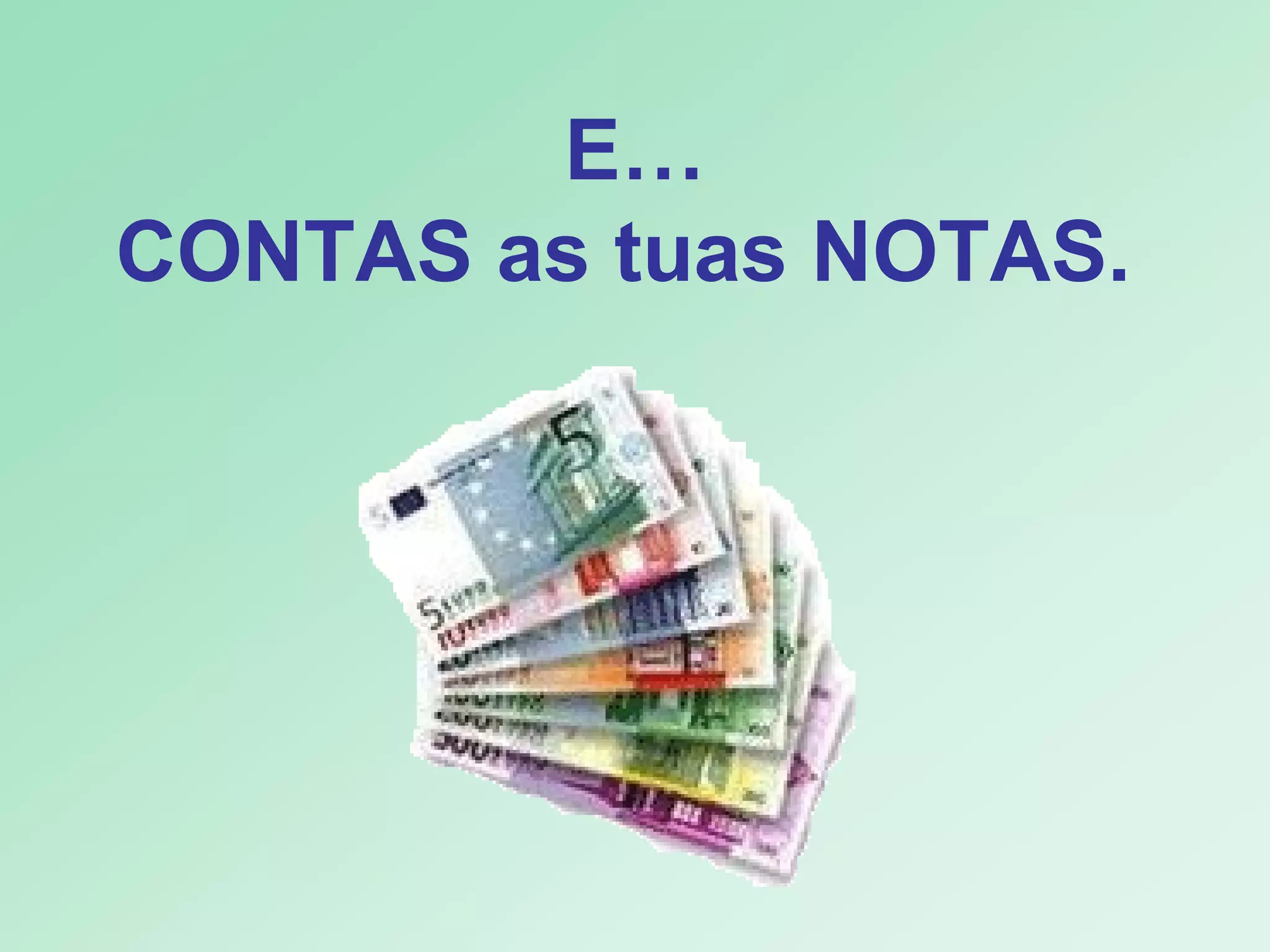 E… CONTAS as tuas NOTAS.  