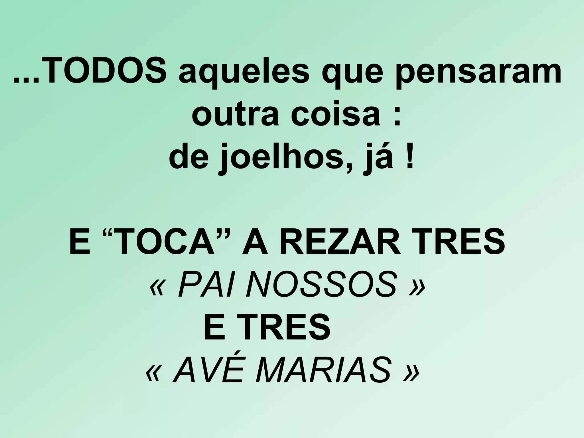 ...TODOS aqueles que pensaram   outra coisa : de joelhos, já ! E  “ TOCA” A REZAR TRES  « PAI NOSSOS »  E TRES  « AVÉ MARIAS »    