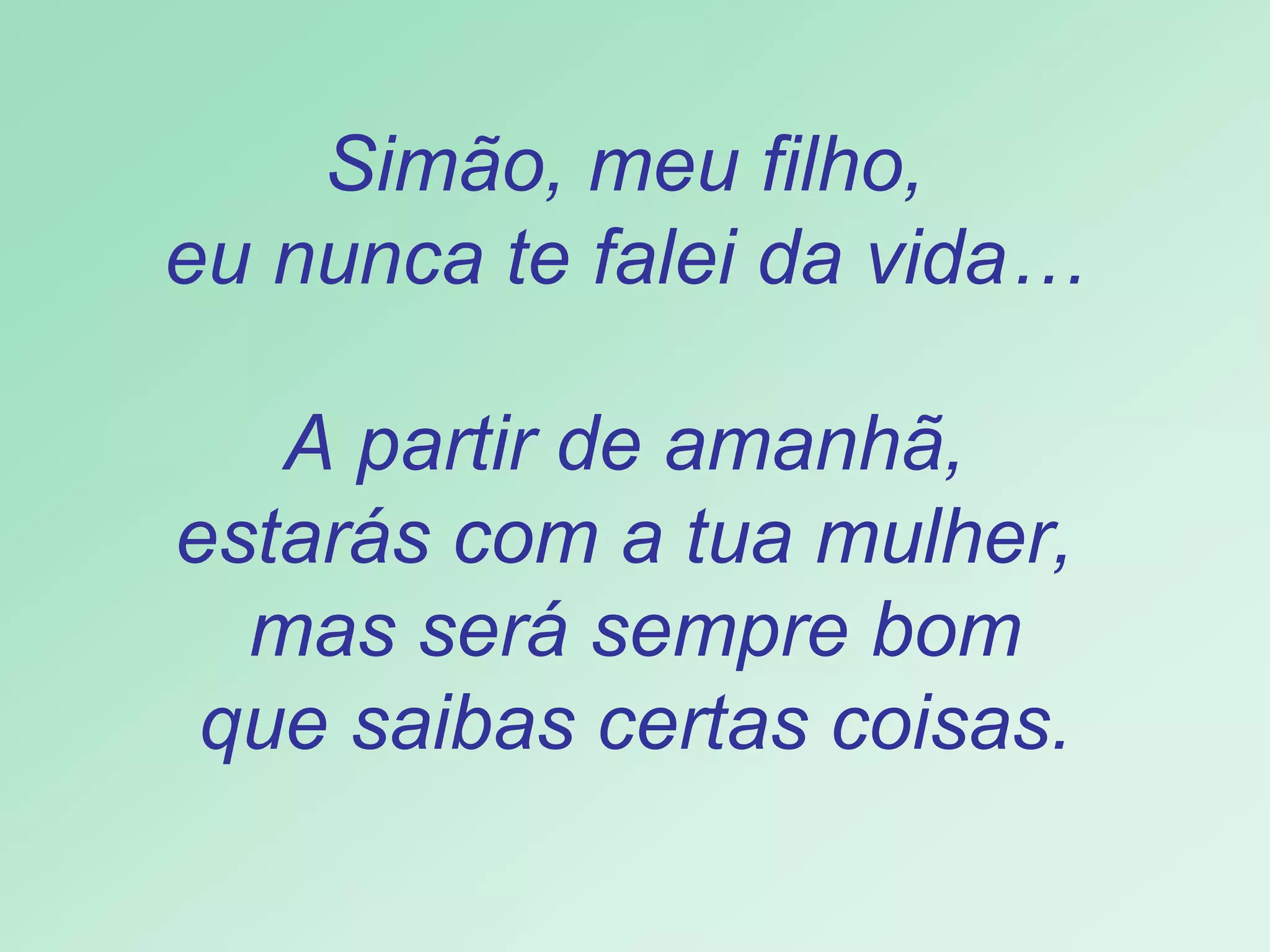 Simão, meu filho,  eu nunca te falei da vida…  A partir de amanhã,  estarás com a tua mulher,  mas será sempre bom que saibas certas coisas. 