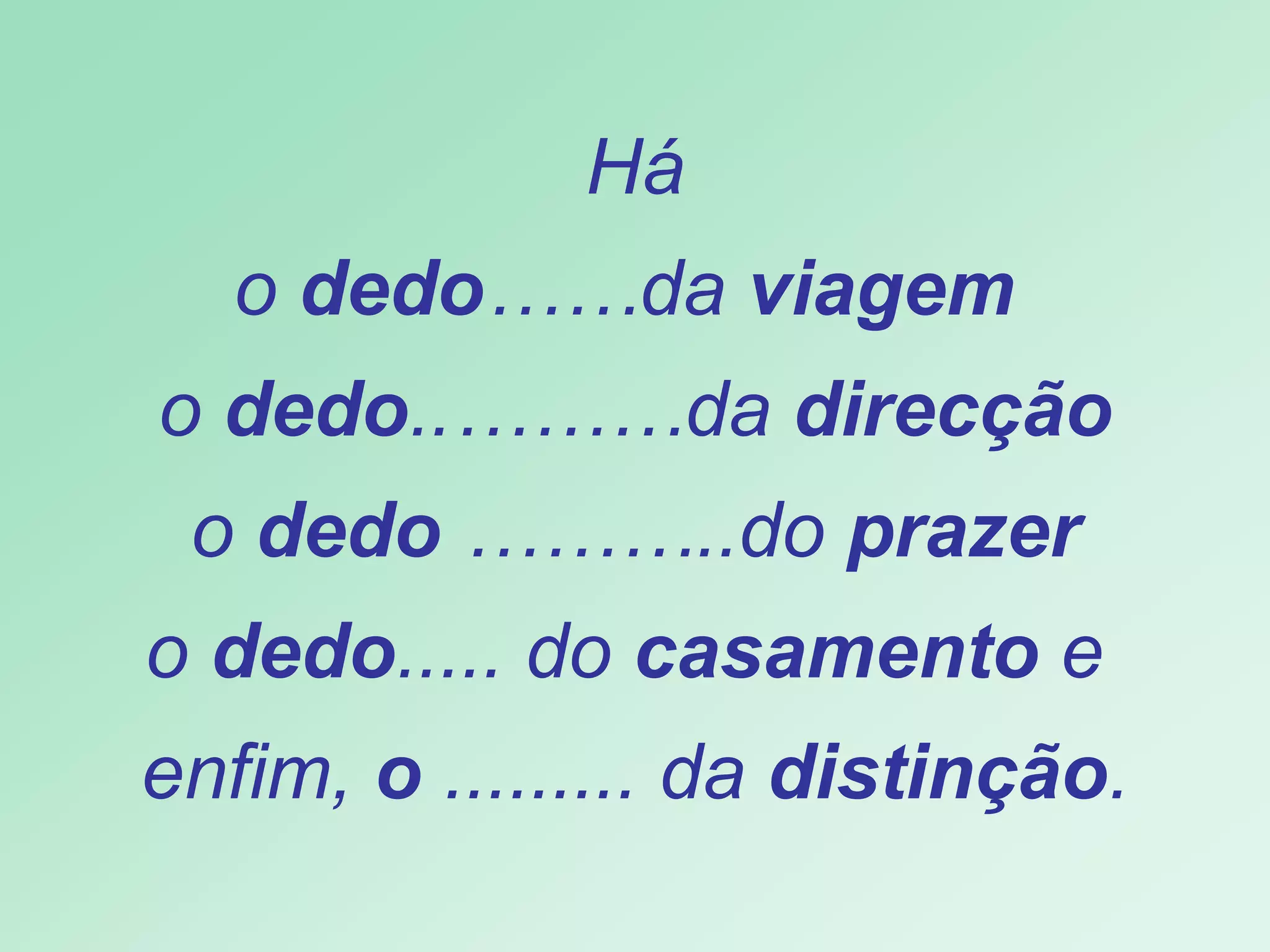 Há o  dedo ……da  viagem   o  dedo ..………da  direcção o  dedo  ………..do  prazer o  dedo ..... do  casamento  e  enfim,  o  ......... da  distinção . 