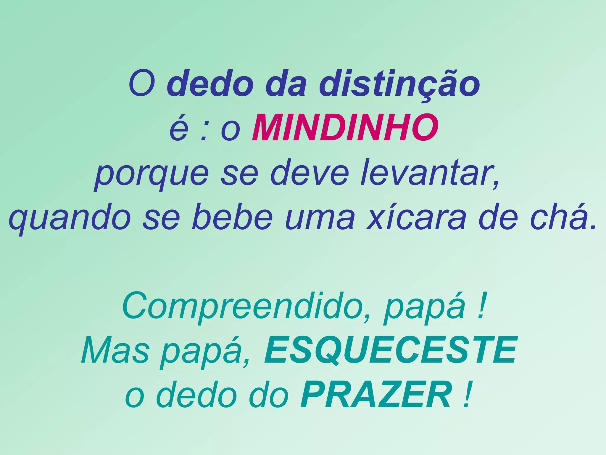   O  dedo da distinção   é : o  MINDINHO porque se deve levantar,  quando se bebe uma xícara de chá.   Compreendido, papá !  Mas papá,  ESQUECESTE  o dedo do  PRAZER  !   