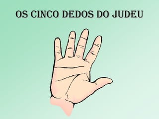 Os cinco dedos DO JUDEU 