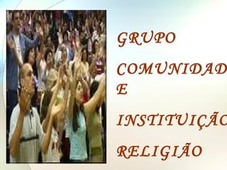 GRUPO COMUNIDADE INSTITUIÇÃO RELIGIÃO 
