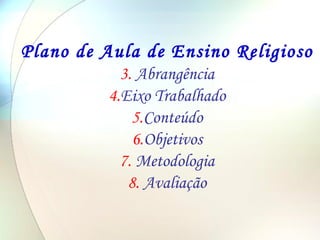 Plano de Aula de Ensino Religioso Abrangência Eixo Trabalhado Conteúdo Objetivos Metodologia Avaliação 