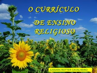 O CURRÍCULO  DE ENSINO RELIGIOSO JUSSARA ROTTER CAVALHEIRO 
