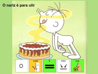 O nariz é para ulir