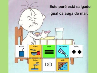 Este puré está salgado igual caauga do mar.