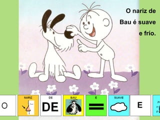 O nariz de Bau é suave e frío.