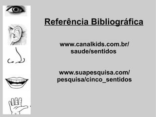 Referência Bibliográfica www.canalkids.com.br/ saude/sentidos www.suapesquisa.com/  pesquisa/cinco_sentidos 