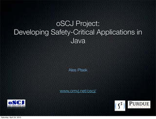 oSCJ Project:
               Developing Safety-Critical Applications in
                                Java


                                       Ales Plsek



                                   www.omvj.net/oscj/

        oSCJ
       Open Safety-Critical Java




Saturday, April 24, 2010
 