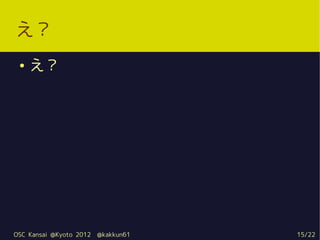 え？
 ●   え？




OSC Kansai @Kyoto 2012   @kakkun61   15/22
 