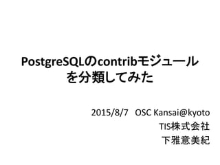 PostgreSQLのcontribモジュール
を分類してみた
2015/8/7 OSC Kansai@kyoto
TIS株式会社
下雅意美紀
 