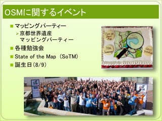 OSMに関するイベント
 マッピングパーティー
京都世界遺産
マッピングパーティー
 各種勉強会
 State of the Map (SoTM)
 誕生日（8/9）
 